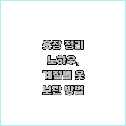 옷장 정리 노하우, 계절별 옷 보관 방법
