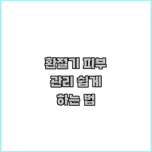 환절기 피부 관리 쉽게 하는 법