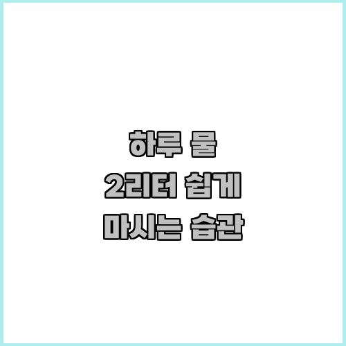 하루 물 2리터 쉽게 마시는 습관