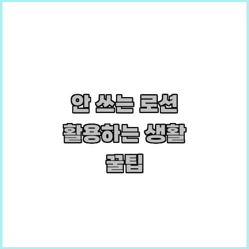 안 쓰는 로션 활용하는 생활 꿀팁
