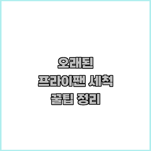 오래된 프라이팬 세척 꿀팁 정리