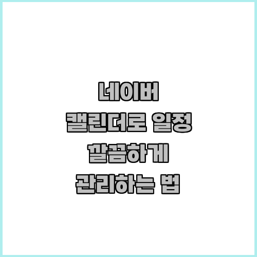 네이버 캘린더로 일정 깔끔하게 관리하는 법
